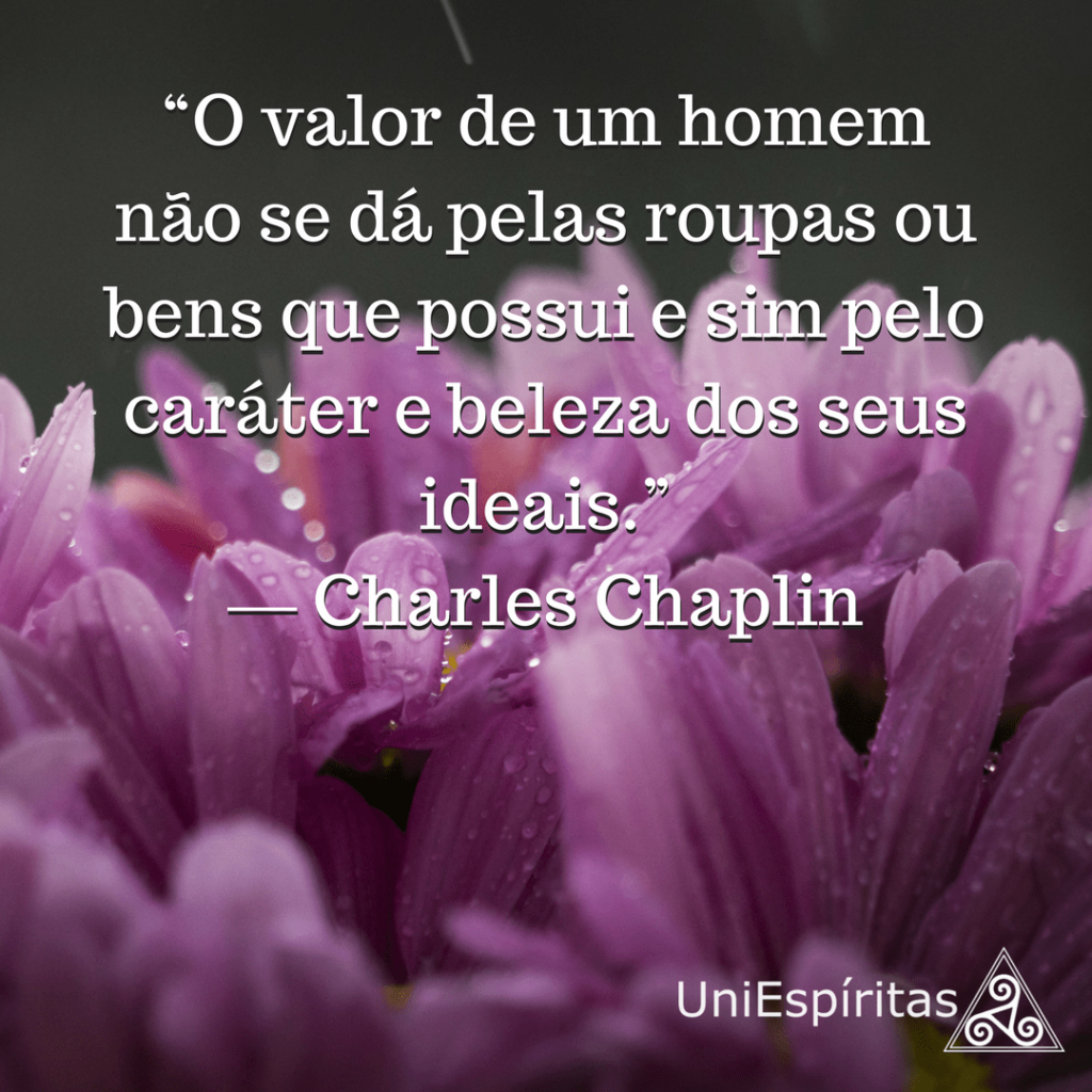 “O valor de um homem não se dá pelas roupas ou bens que possui e sim pelo caráter e beleza dos seus ideais.” ― Charles Chaplin